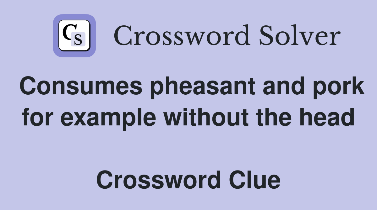Consumes pheasant and pork for example without the head  Crossword Clue