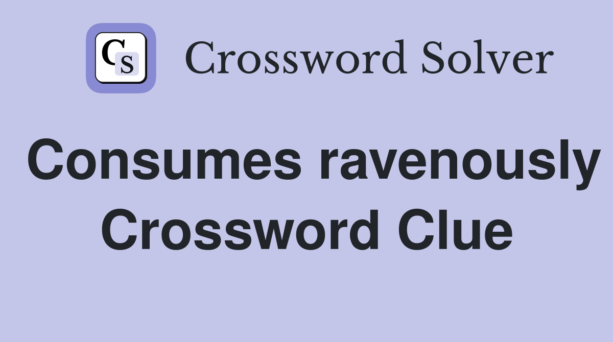 Consumes ravenously Crossword Clue