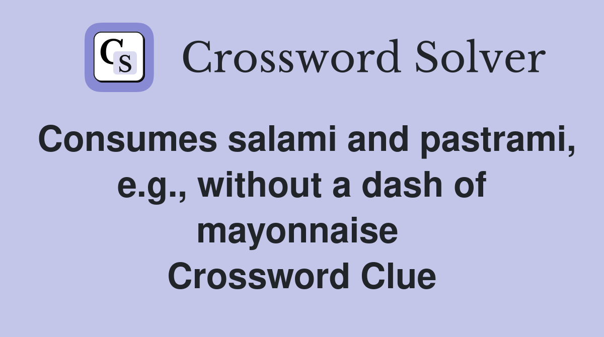 Consumes salami and pastrami, e.g., without a dash of mayonnaise  Crossword Clue
