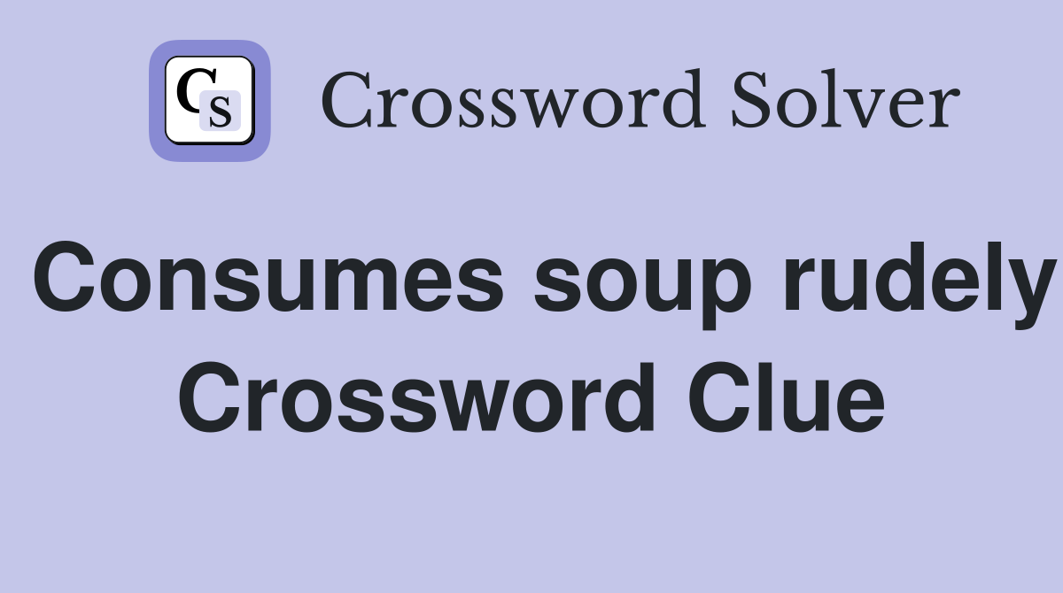 Consumes soup rudely Crossword Clue