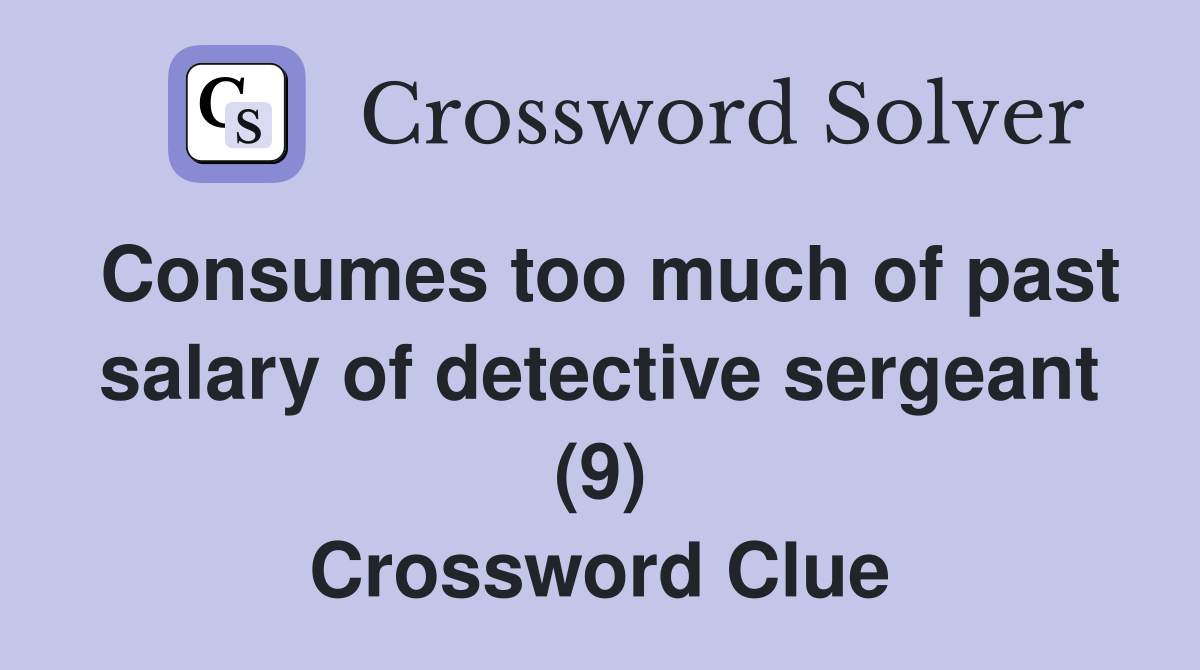 Consumes too much of past salary of detective sergeant (9) Crossword Clue