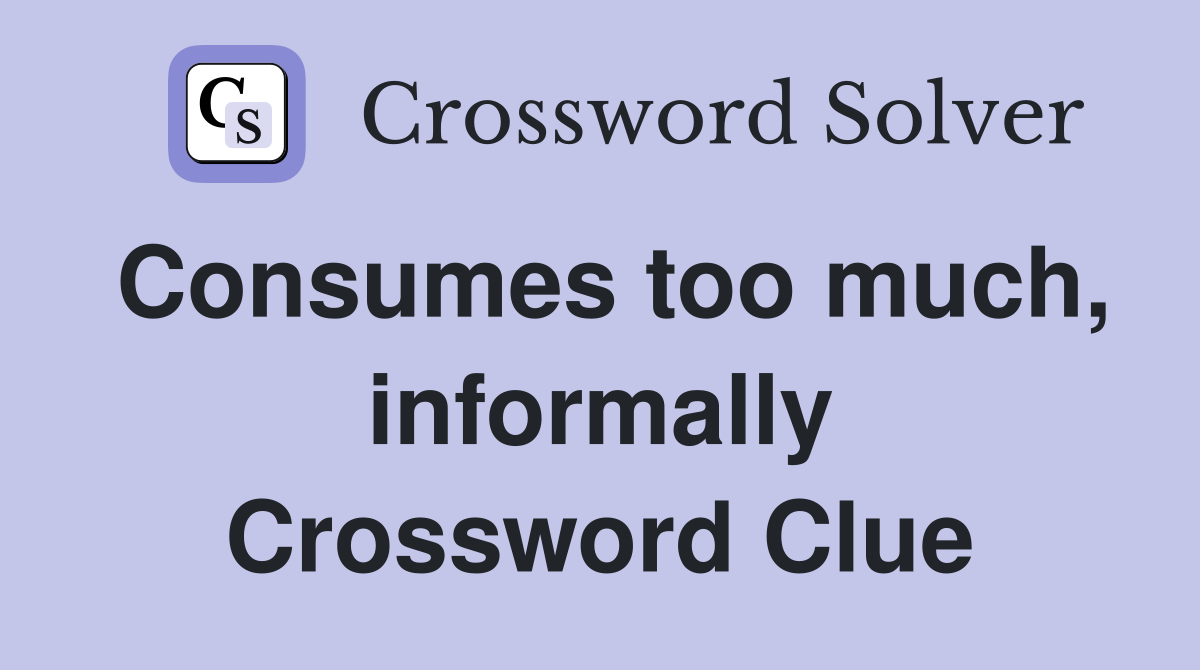 Consumes too much, informally Crossword Clue