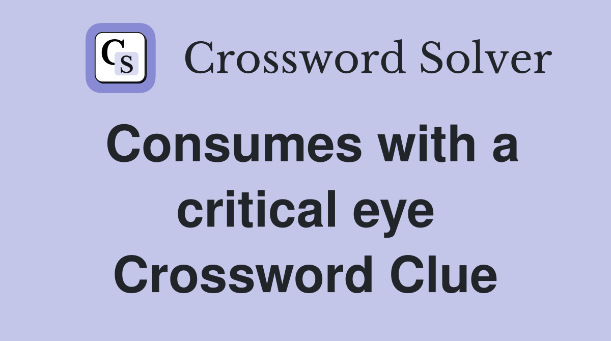 Consumes with a critical eye Crossword Clue