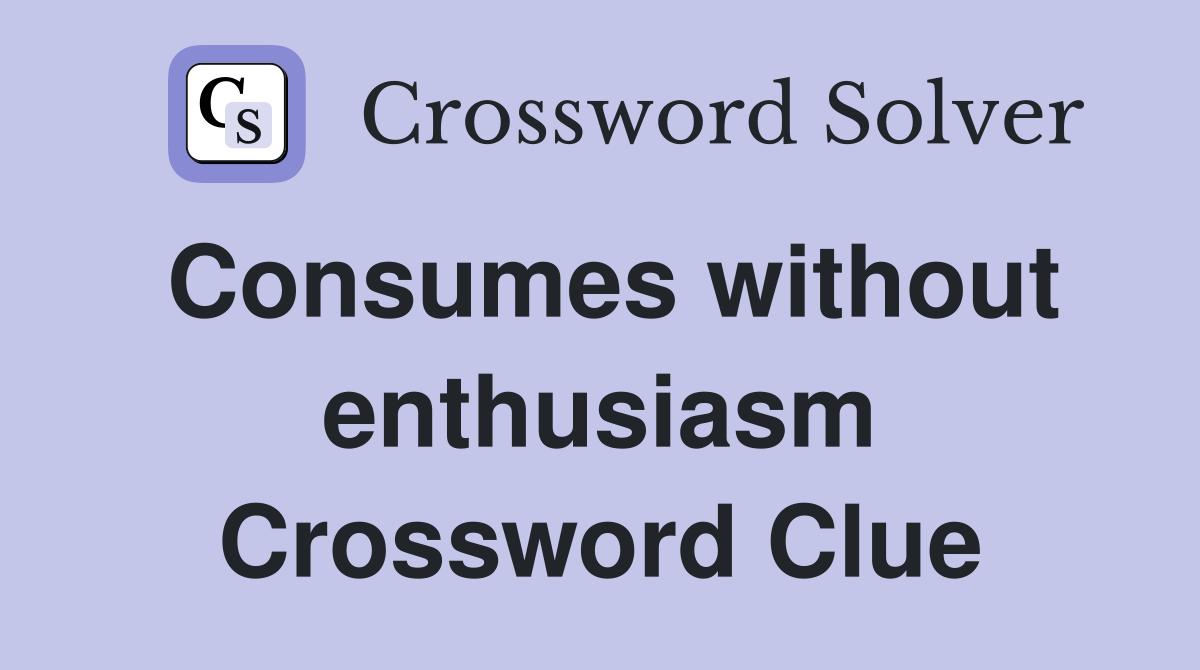 Consumes without enthusiasm Crossword Clue