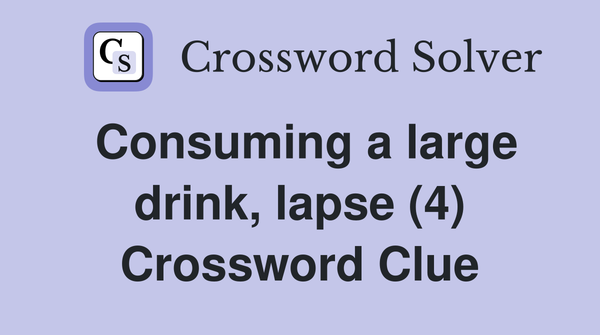 Consuming a large drink, lapse (4) Crossword Clue