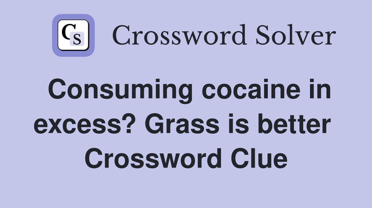 Consuming cocaine in excess? Grass is better  Crossword Clue
