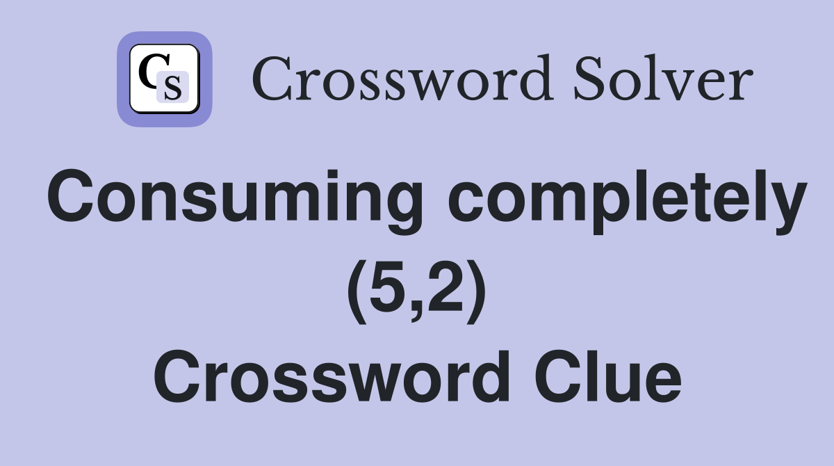 Consuming completely (5,2) Crossword Clue