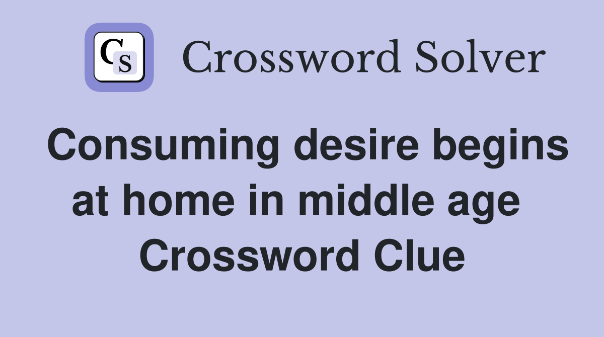 Consuming desire begins at home in middle age  Crossword Clue