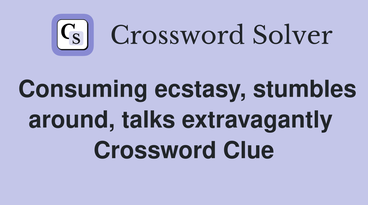 Consuming ecstasy, stumbles around, talks extravagantly  Crossword Clue