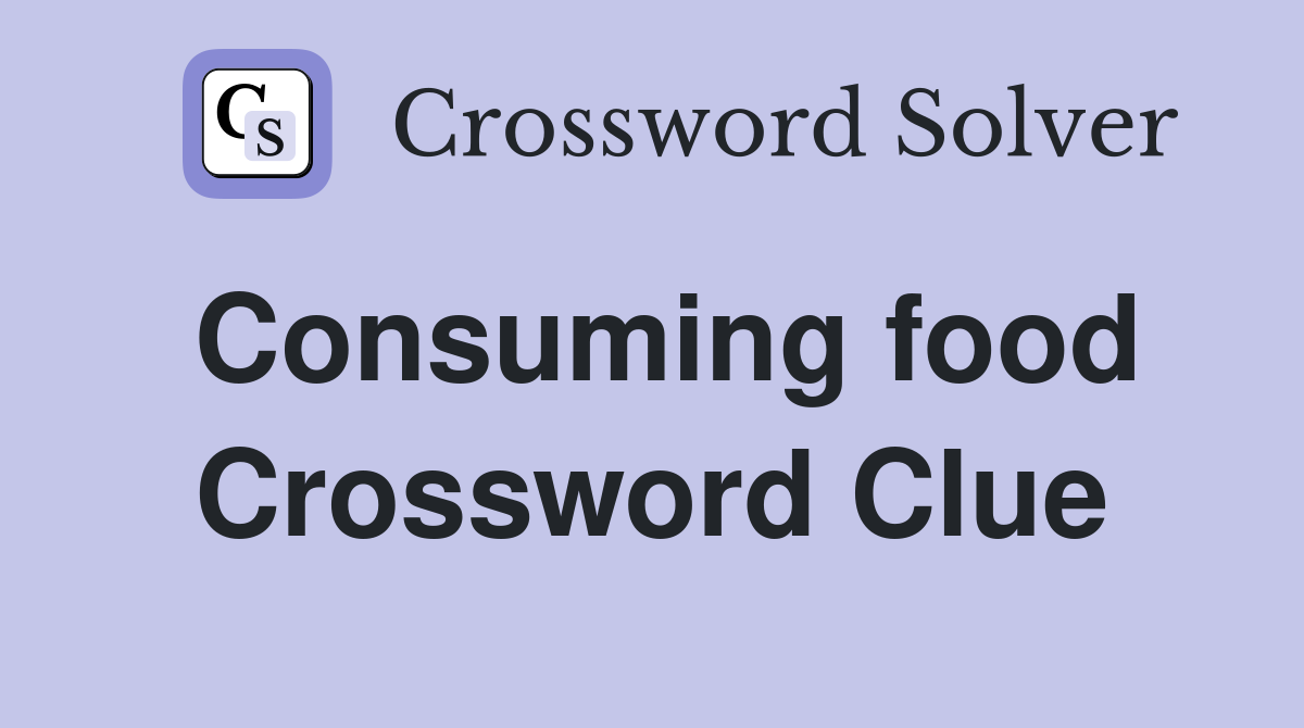 Consuming food Crossword Clue