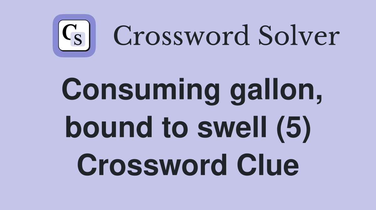 Consuming gallon, bound to swell (5) Crossword Clue