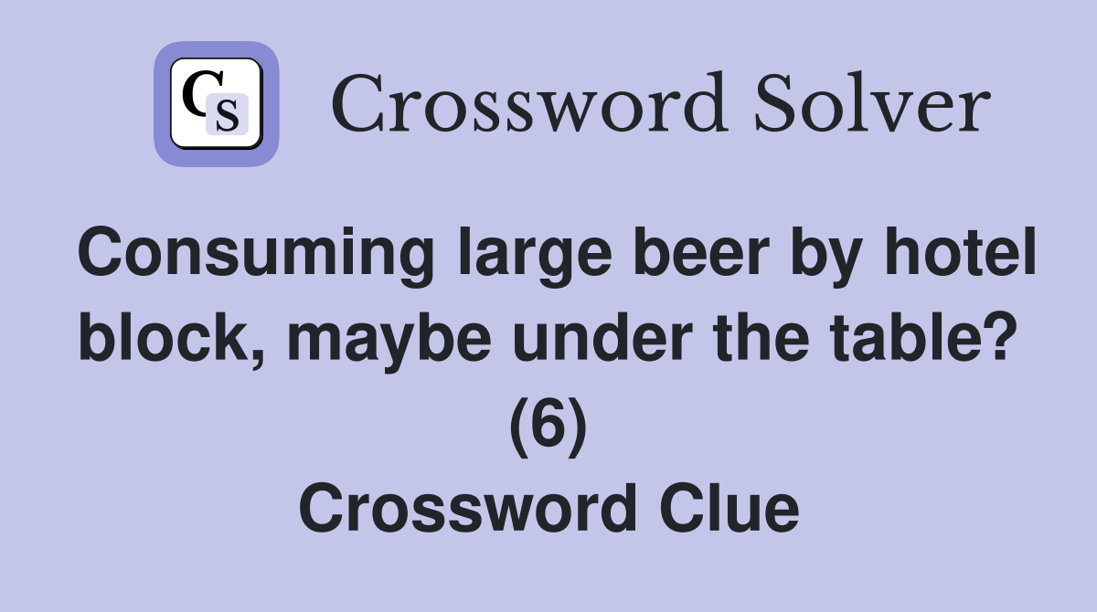 Consuming large beer by hotel block, maybe under the table? (6) Crossword Clue