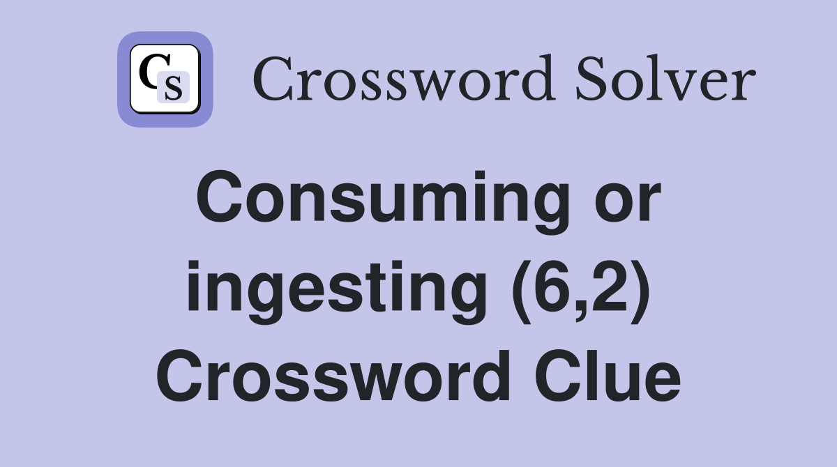 Consuming or ingesting (6,2) Crossword Clue