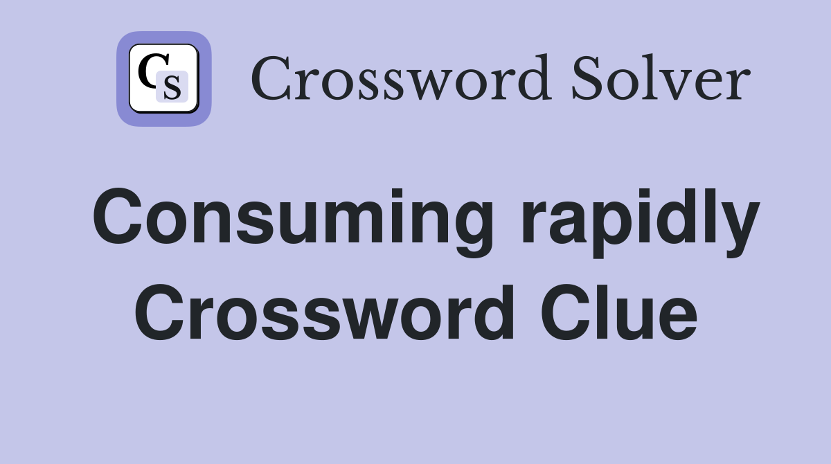 Consuming rapidly Crossword Clue