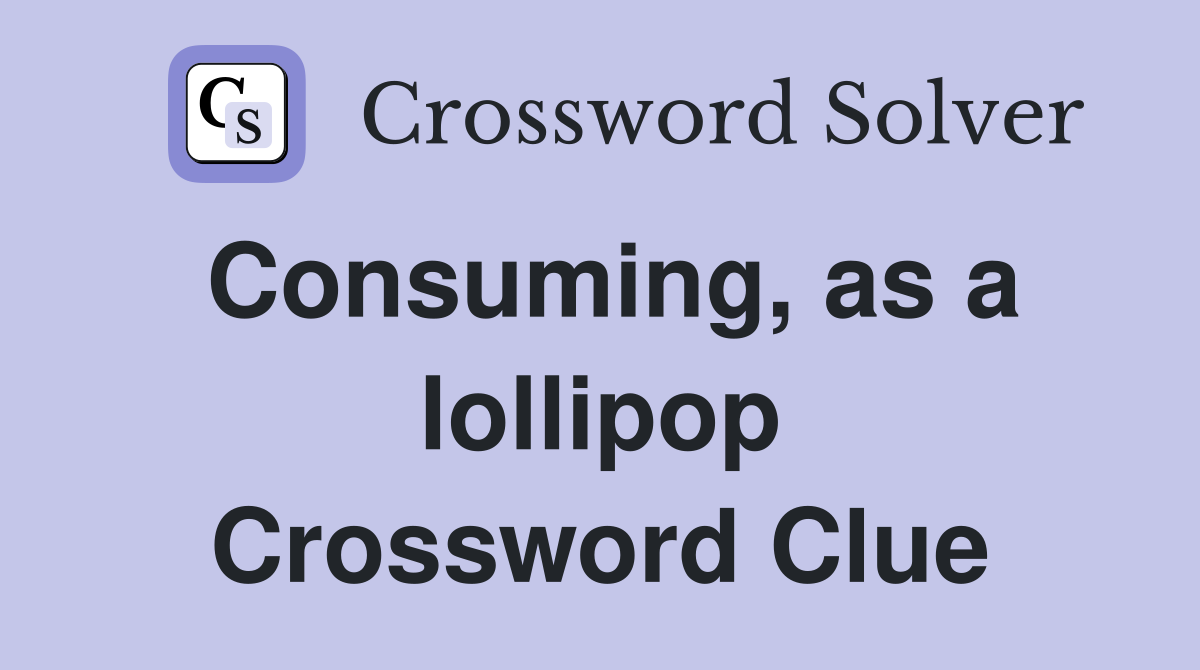 Consuming, as a lollipop Crossword Clue