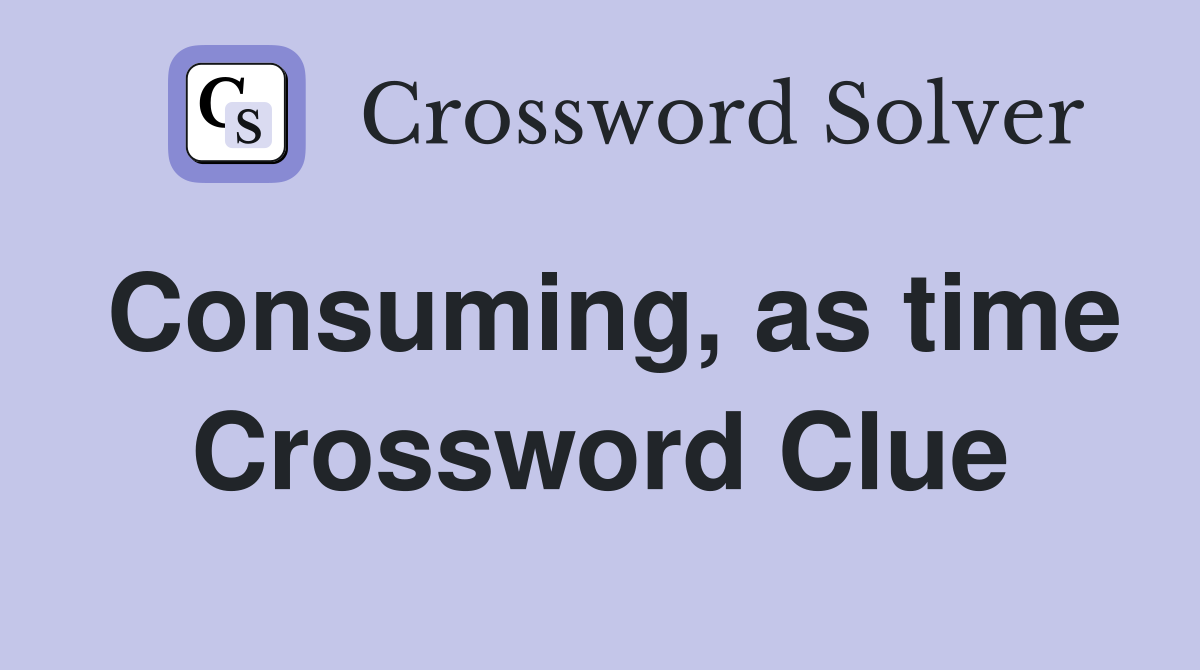 Consuming, as time Crossword Clue