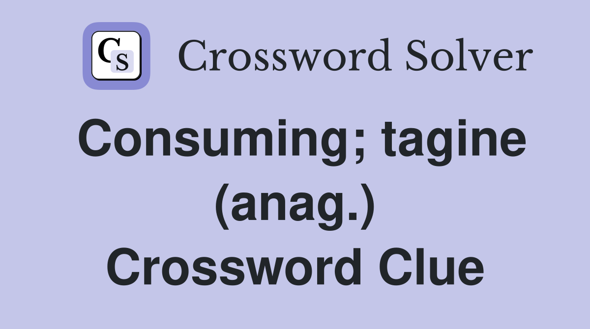 Consuming; tagine (anag.) Crossword Clue
