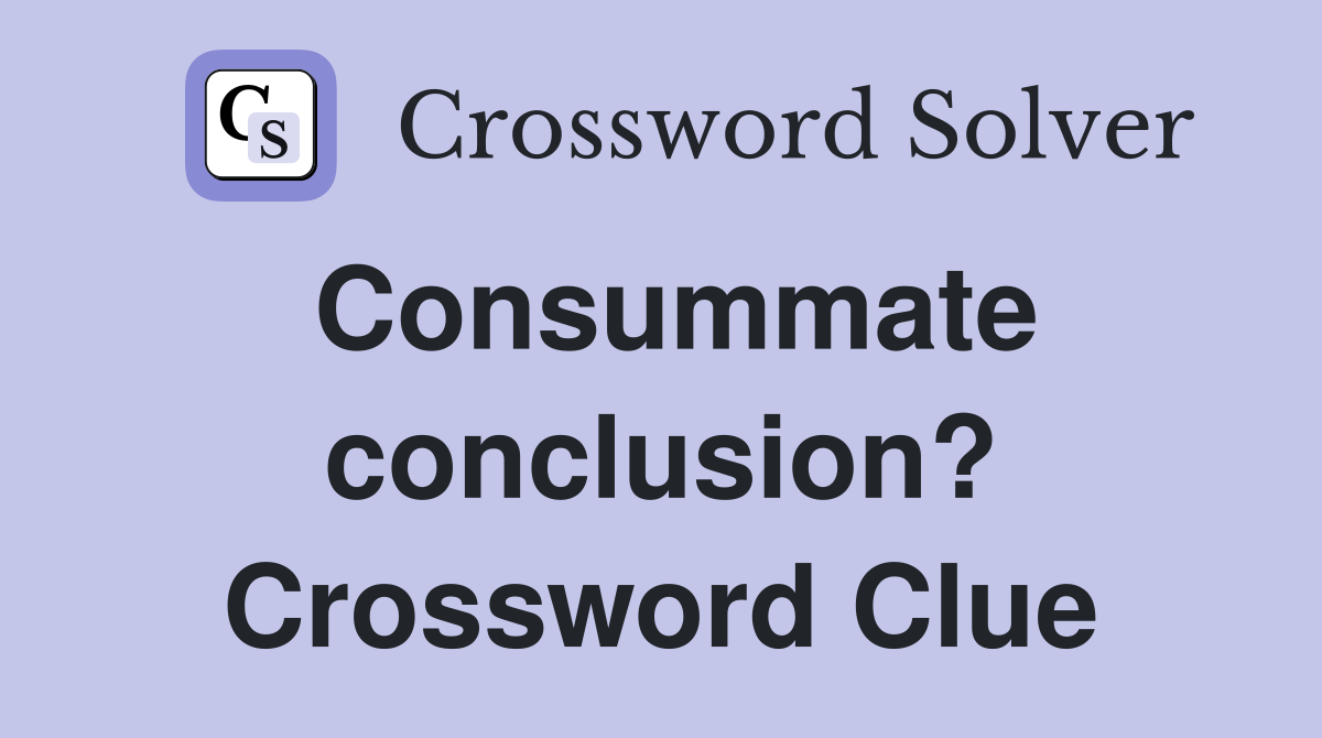 Consummate conclusion? Crossword Clue