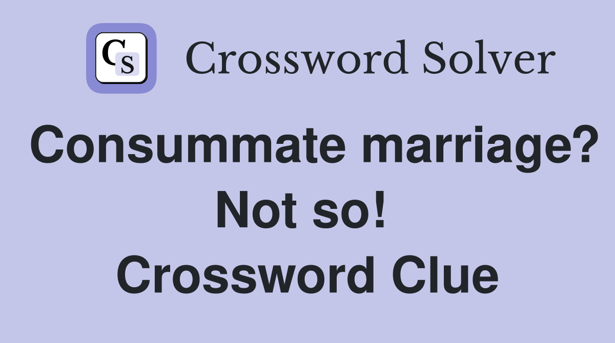Consummate marriage? Not so!  Crossword Clue