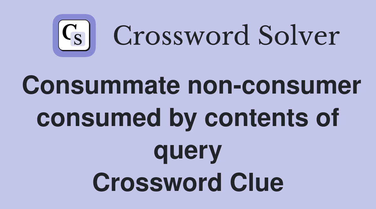Consummate non-consumer consumed by contents of query Crossword Clue