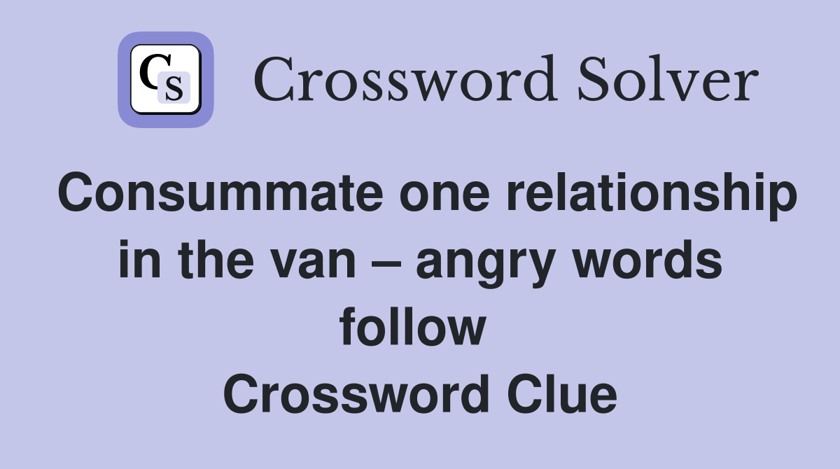 Consummate one relationship in the van – angry words follow  Crossword Clue