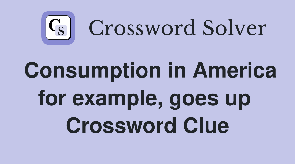 Consumption in America for example, goes up  Crossword Clue