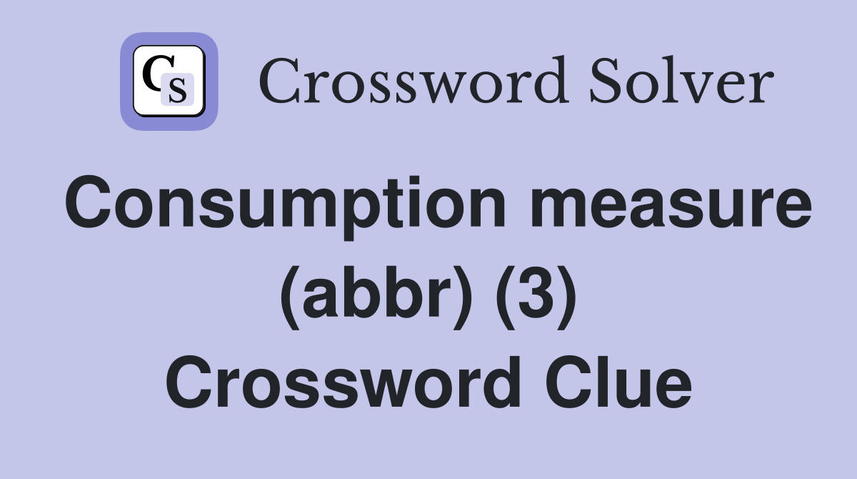Consumption measure (abbr) (3) Crossword Clue