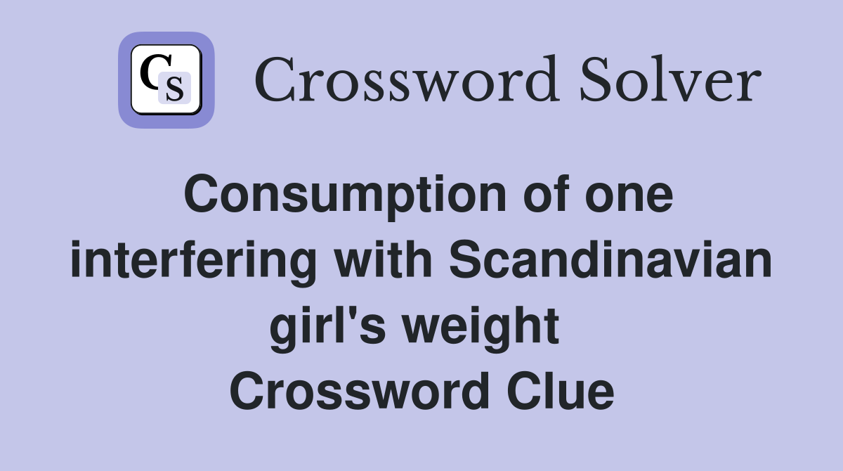 Consumption of one interfering with Scandinavian girl's weight  Crossword Clue