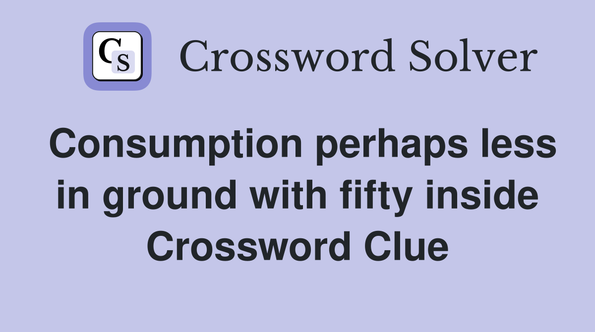 Consumption perhaps less in ground with fifty inside Crossword Clue