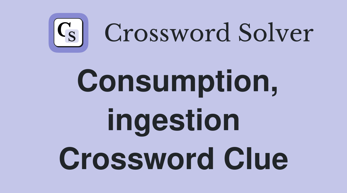 Consumption, ingestion Crossword Clue
