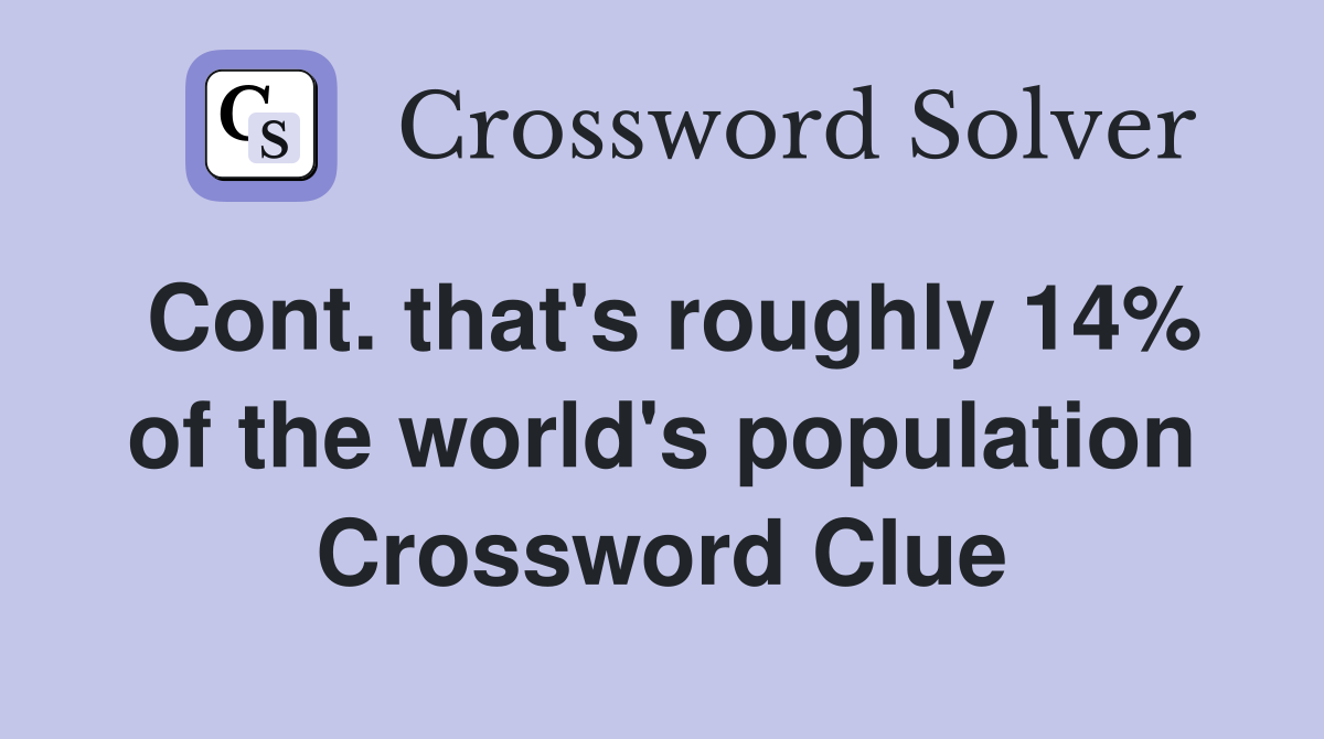 Cont. that's roughly 14% of the world's population Crossword Clue