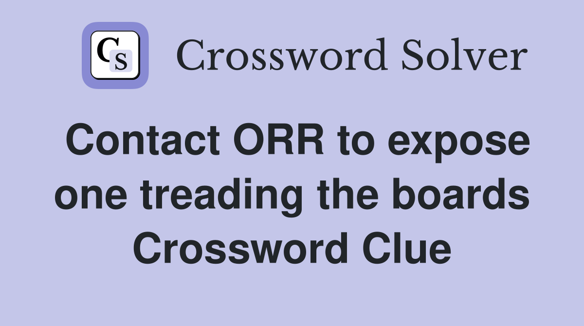 Contact ORR to expose one treading the boards Crossword Clue