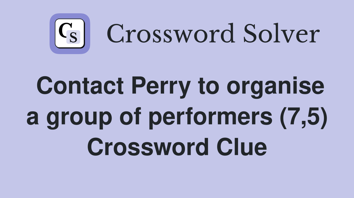 Contact Perry to organise a group of performers (7,5) Crossword Clue