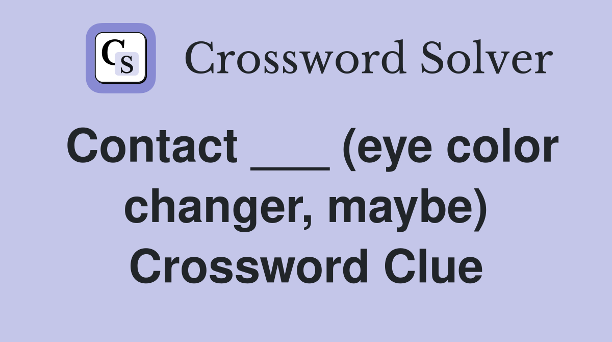 Contact ___ (eye color changer, maybe) Crossword Clue