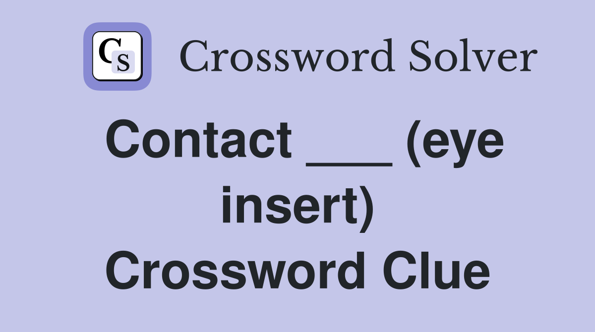 Contact ___ (eye insert) Crossword Clue