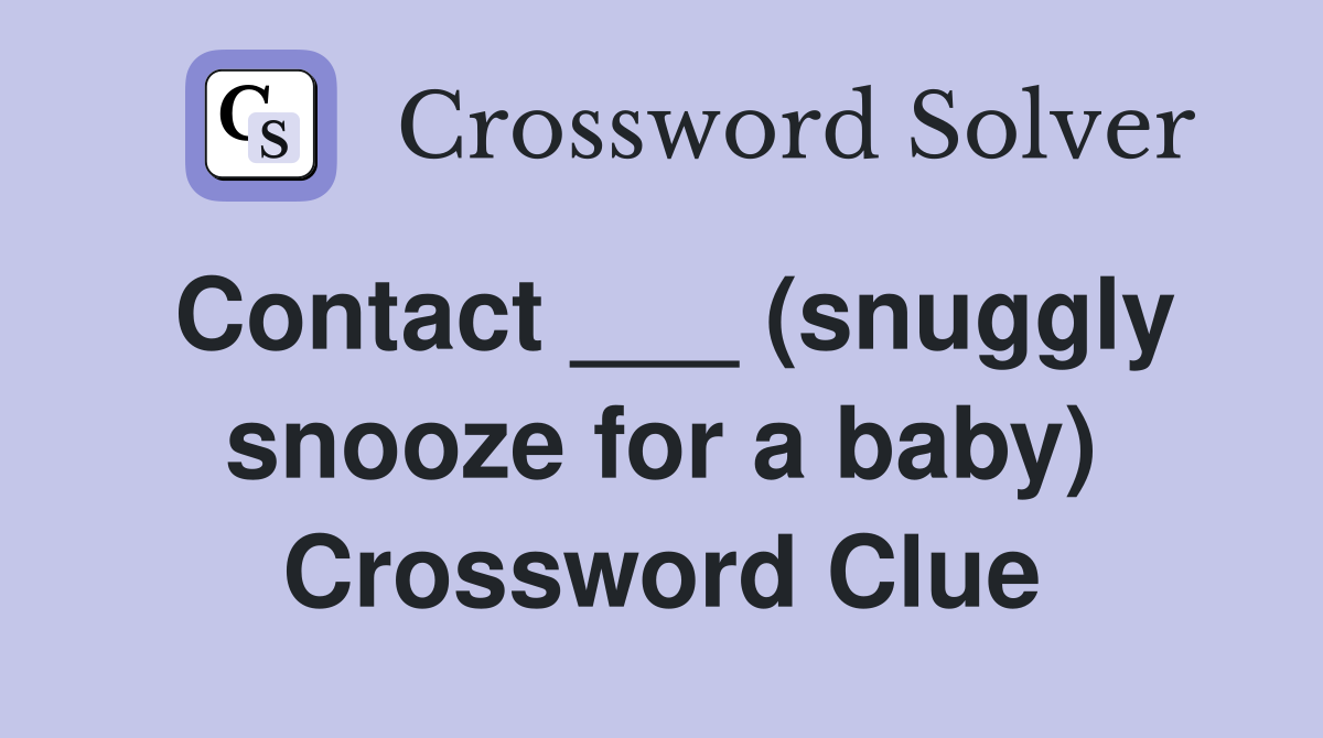 Contact ___ (snuggly snooze for a baby) Crossword Clue
