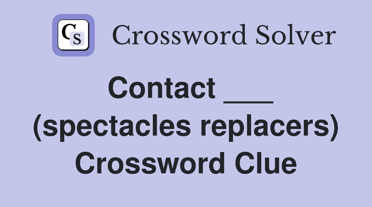 Contact ___ (spectacles replacers) Crossword Clue