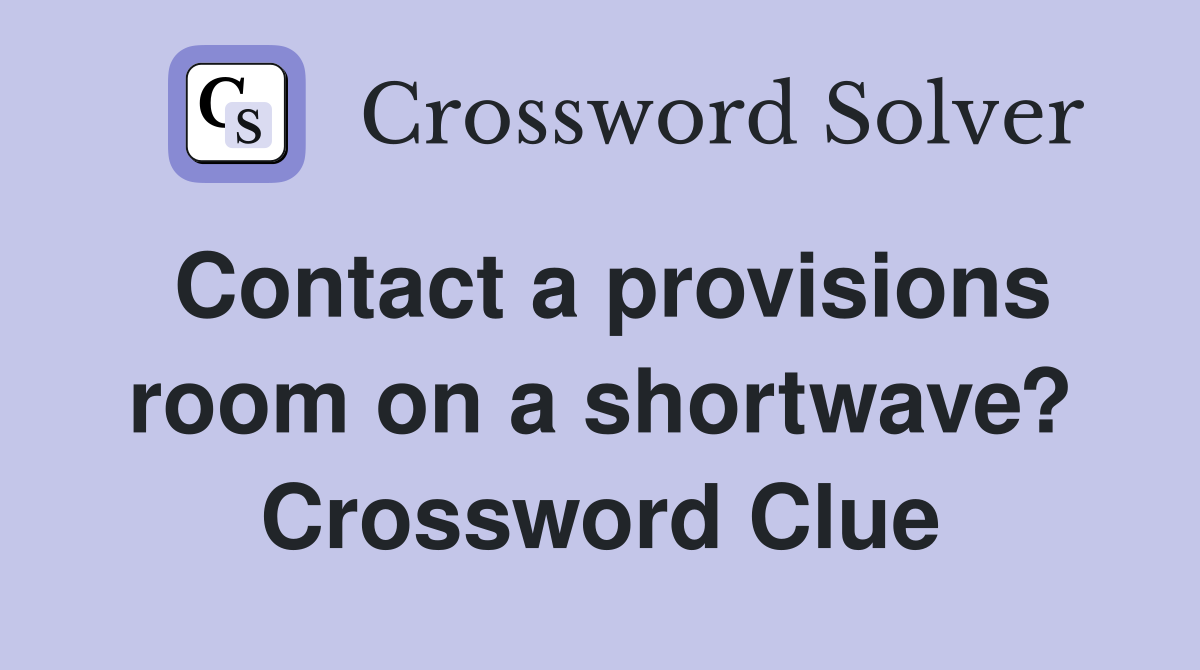 Contact a provisions room on a shortwave? Crossword Clue