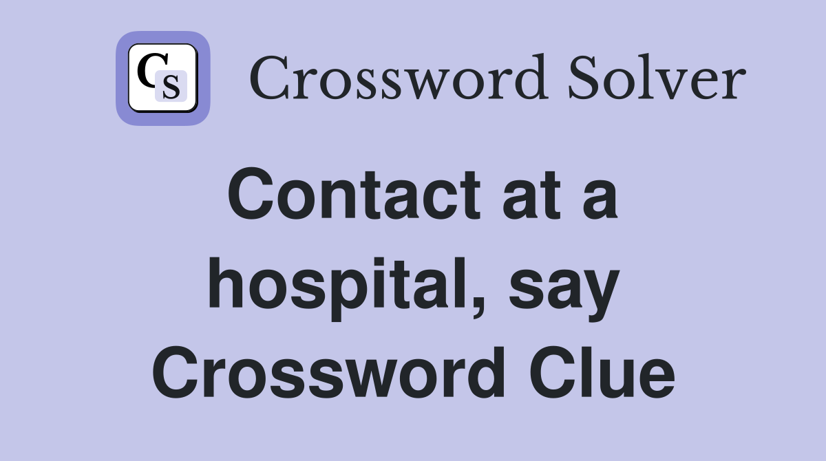 Contact at a hospital, say Crossword Clue