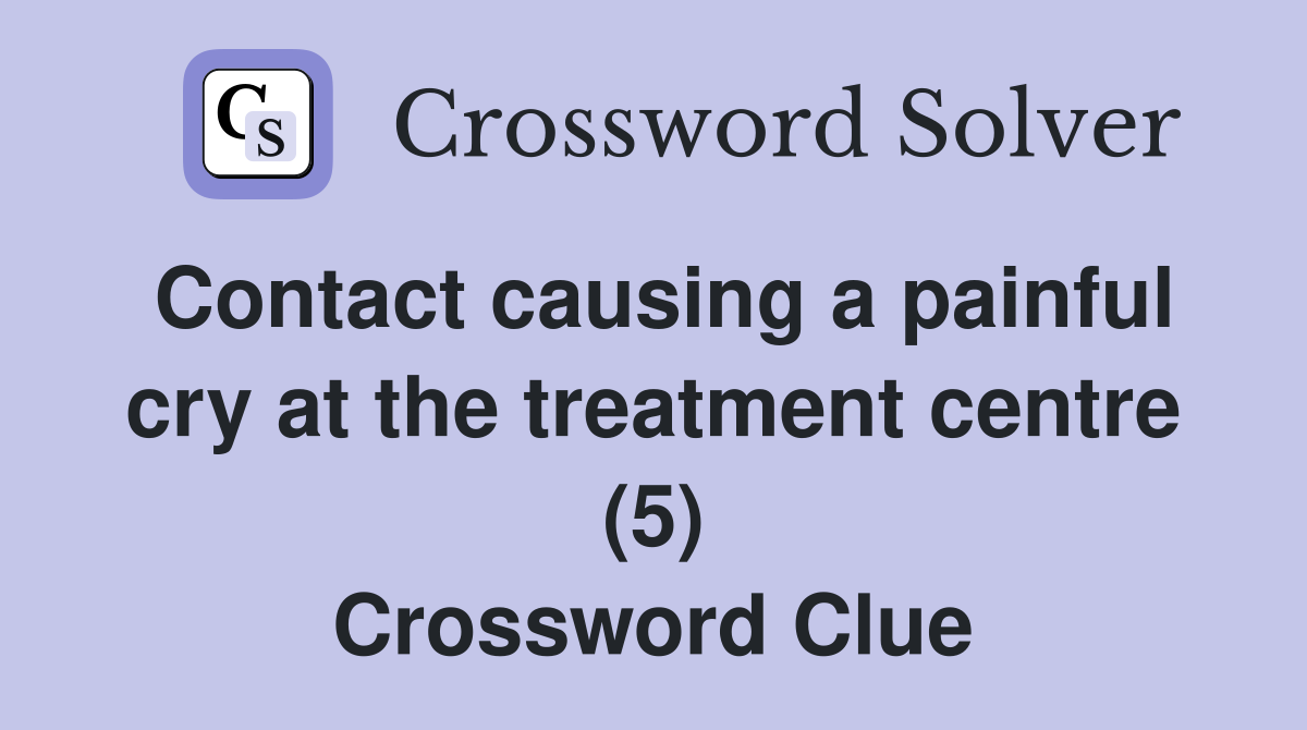 Contact causing a painful cry at the treatment centre (5) Crossword Clue