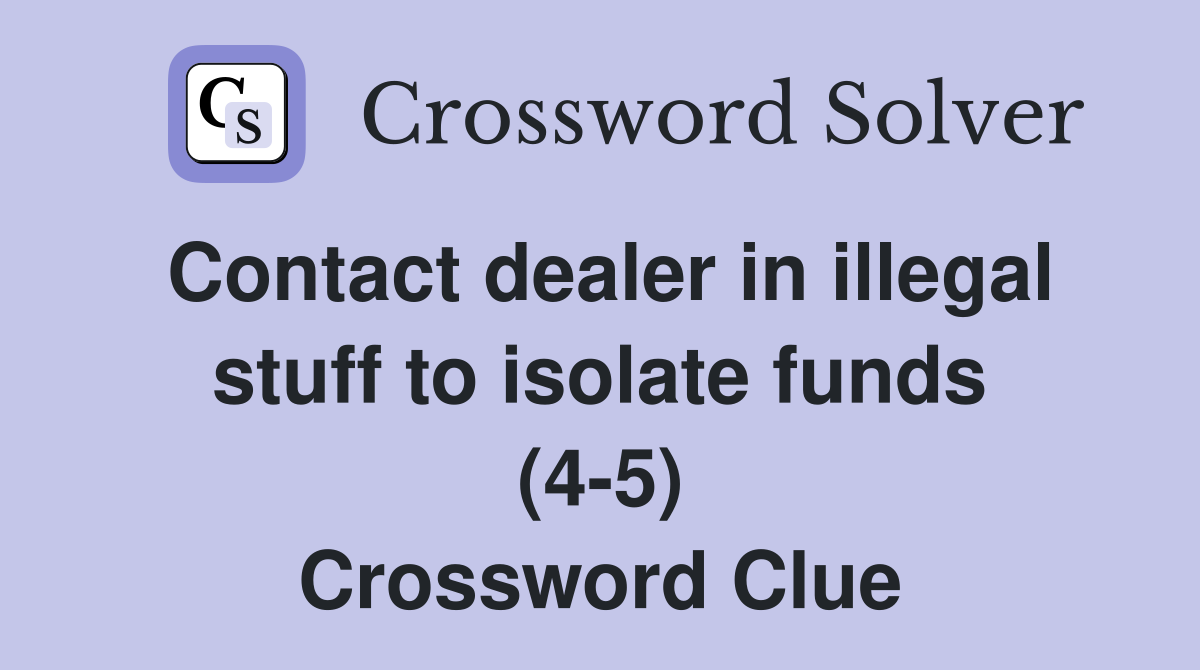 Contact dealer in illegal stuff to isolate funds (4-5) Crossword Clue