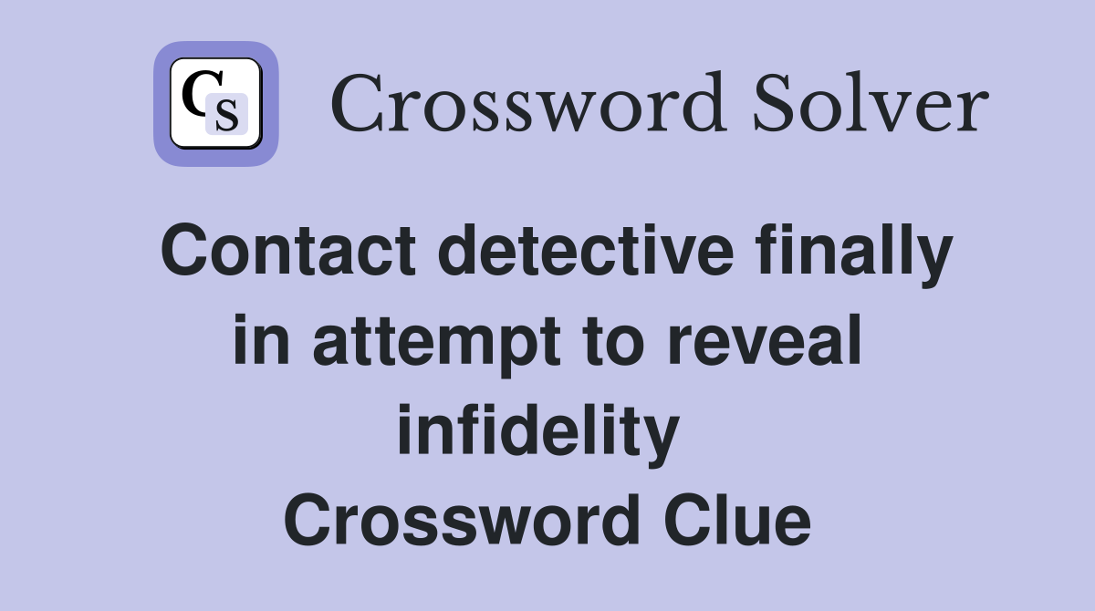 Contact detective finally in attempt to reveal infidelity  Crossword Clue