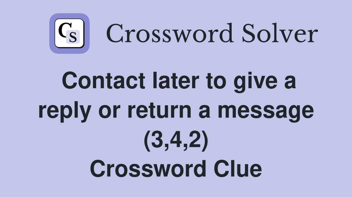 Contact later to give a reply or return a message (3,4,2) Crossword Clue
