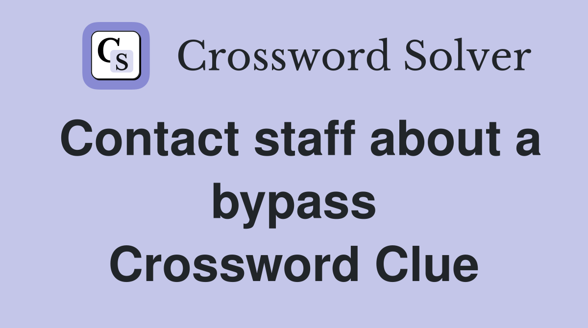 Contact staff about a bypass Crossword Clue