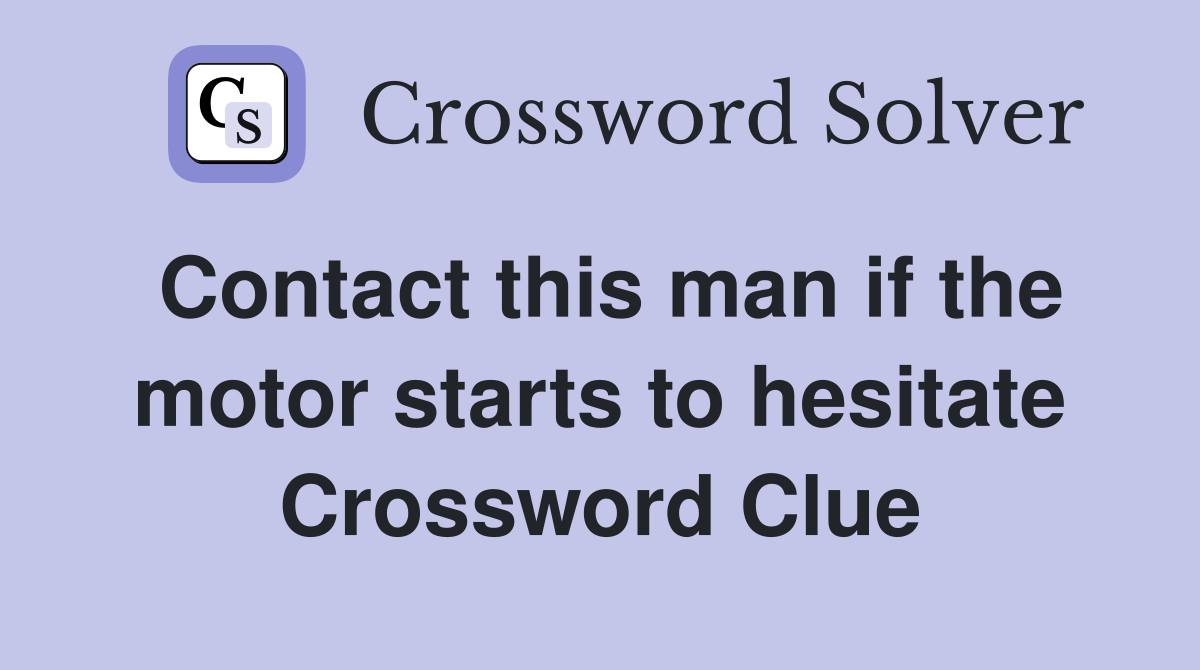 Contact this man if the motor starts to hesitate Crossword Clue