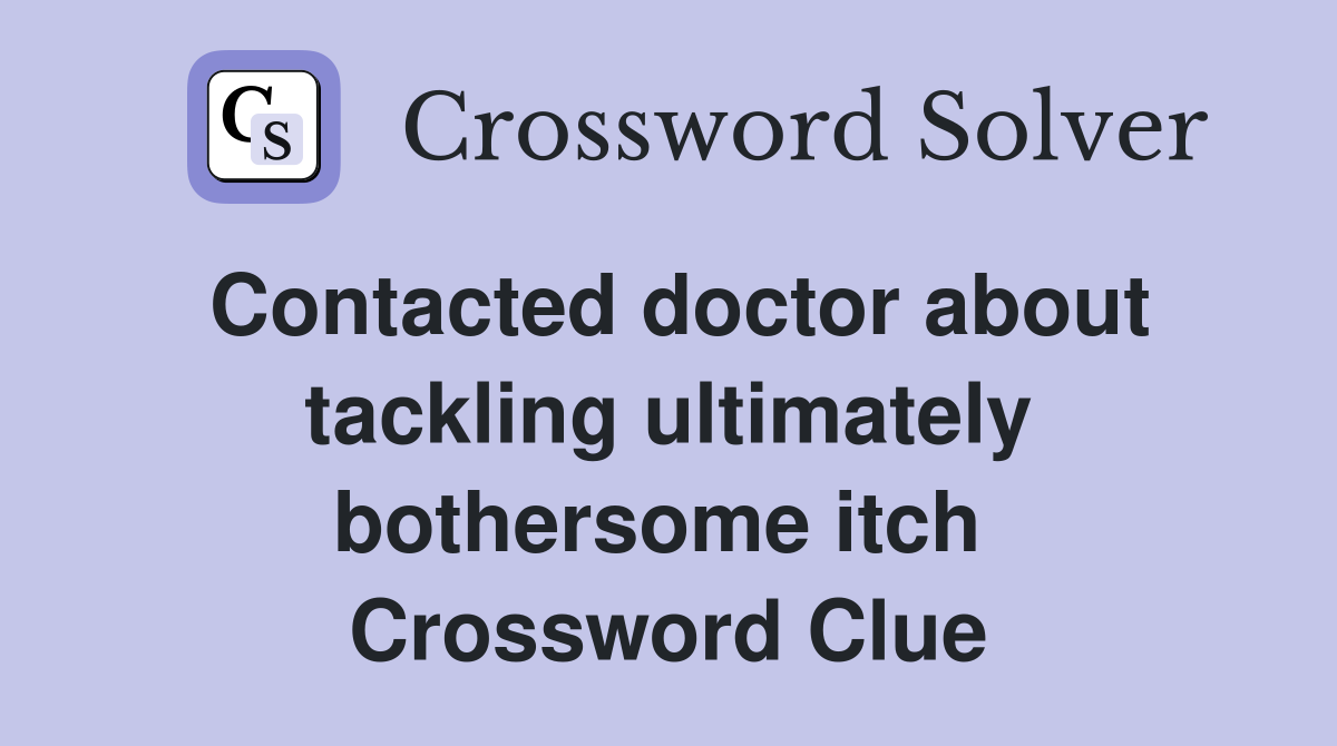 Contacted doctor about tackling ultimately bothersome itch  Crossword Clue