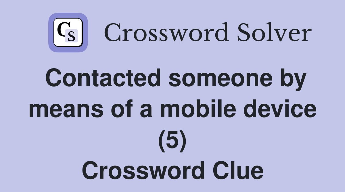 Contacted someone by means of a mobile device (5) Crossword Clue