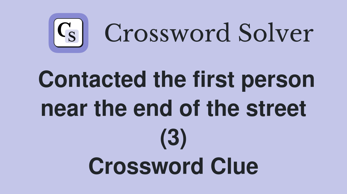 Contacted the first person near the end of the street (3) Crossword Clue
