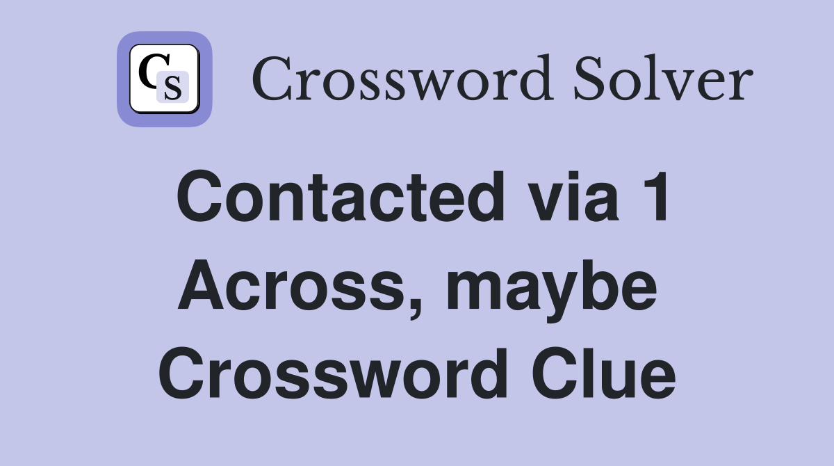 Contacted via 1 Across, maybe Crossword Clue