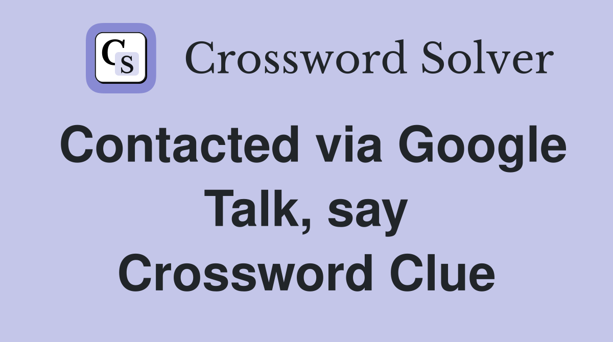 Contacted via Google Talk, say Crossword Clue